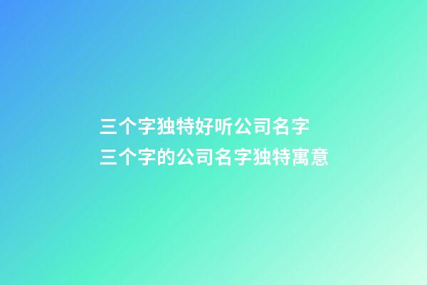 三个字独特好听公司名字 三个字的公司名字独特寓意-第1张-公司起名-玄机派